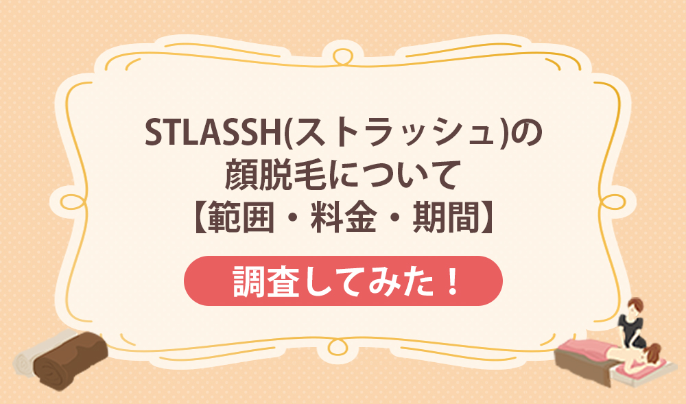 STLASSH(ストラッシュ)の顔脱毛について徹底調査！【範囲・料金・期間】