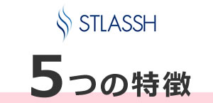 STLASSHの５つの特徴